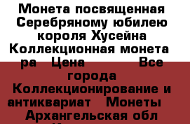    Монета посвященная Серебряному юбилею короля Хусейна Коллекционная монета, ра › Цена ­ 6 900 - Все города Коллекционирование и антиквариат » Монеты   . Архангельская обл.,Коряжма г.